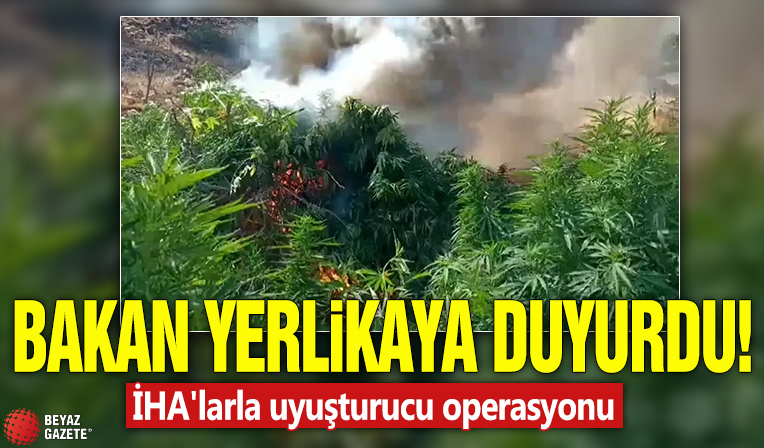 Bakan Yerlikaya duyurdu! İHA'larla uyuşturucu operasyonu