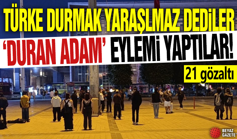 Türke durmak yaraşmaz dediler 'duran adam' eylemi yaptılar! 21 gözaltı