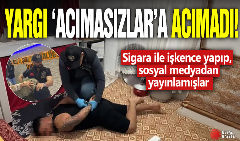 Yargı ‘Acımasızlar’a acımadı! Sigara ile işkence yapıp, sosyal medyadan yayınlamışlar