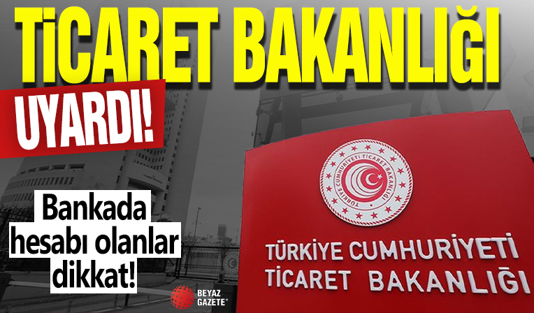 Ticaret Bakanlığı uyardı! Bankada hesabı olanlar dikkat