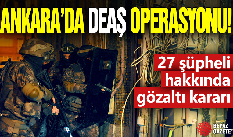 Ankara'da DEAŞ operasyonu! 27 şüpheli hakkında gözaltı kararı