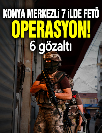 Konya merkezli 7 ilde FETÖ'ye yönelik operasyon! 6 gözaltı