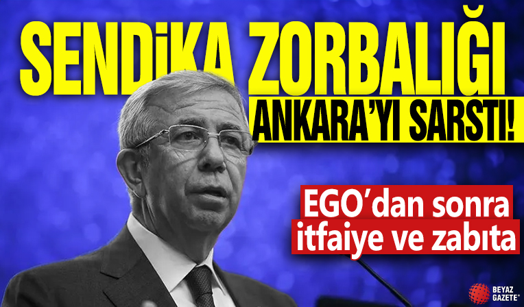 Sendika zorbalığı Ankara’yı sarstı! EGO’dan sonra itfaiye ve zabıta