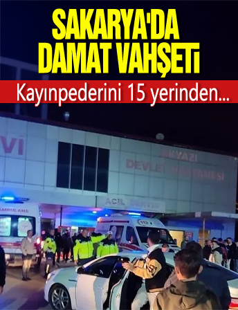 Sakarya'da damat vahşeti: Kayınpederini 15 yerinden bıçakladı!