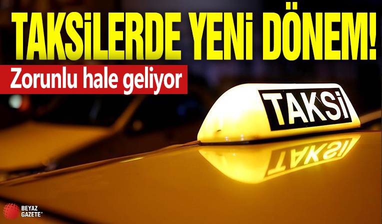 Taksilerde yeni dönem! Zorunlu hale geliyor