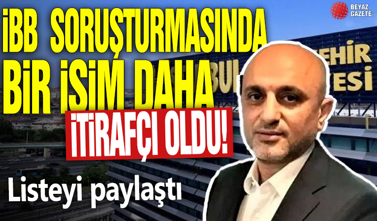 İBB soruşturmasında bir isim daha itirafçı oldu! Listeyi paylaştı