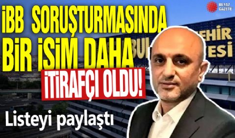 İBB soruşturmasında bir isim daha itirafçı oldu! Listeyi paylaştı