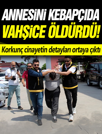 Annesini kebapçıda vahşice öldürdü! Korkunç cinayetin detayları ortaya çıktı