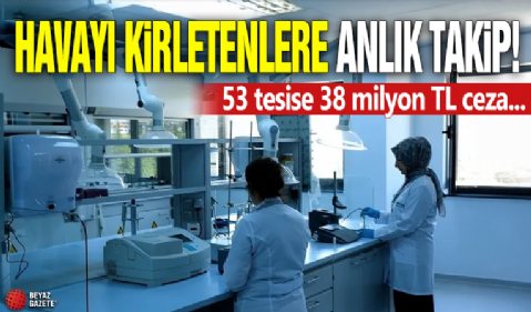 Havayı kirletenlere anlık takip! 53 tesise 38 milyon TL ceza...