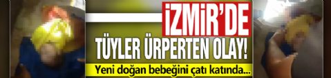 İzmir'de tüyler ürperten olay! Yeni doğan bebeğini çatı katında...