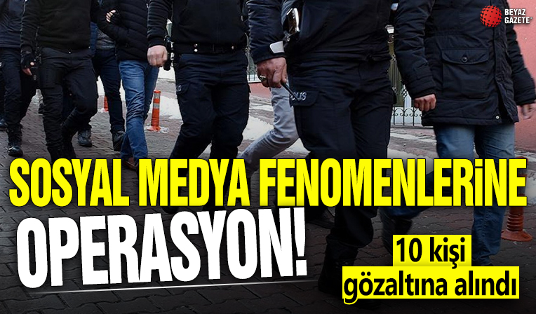 Sosyal medya fenomenlerine operasyon! 10 kişi gözaltına alındı
