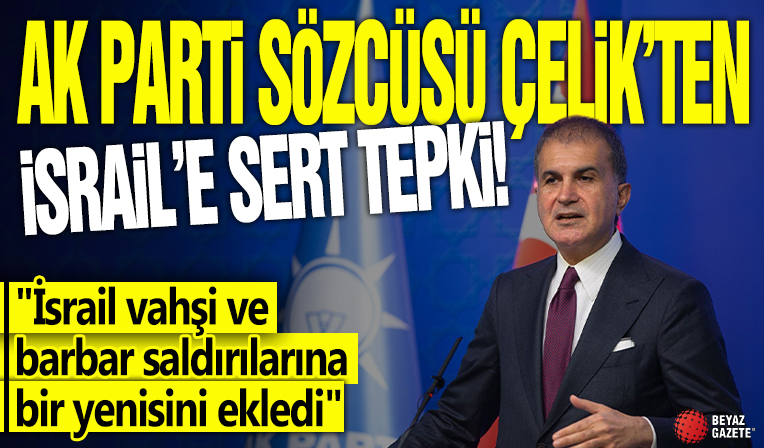 AK Parti sözcüsü Çelik'ten İsrail'e sert tepki! 'İsrail vahşi ve barbar saldırılarına bir yenisini ekledi'