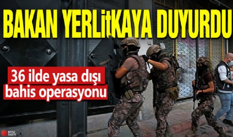 Bakan Yerlikaya duyurdu! 36 ilde yasa dışı bahis operasyonu