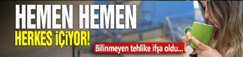 Hemen hemen herkes içiyor! Bilinmeyen tehlike ifşa oldu...