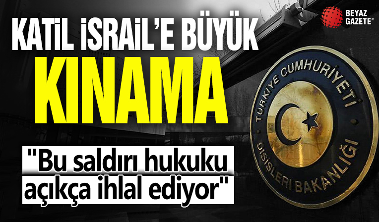 Katil İsrail'e büyük kınama! 'Bu saldırı hukuku açıkça ihlal ediyor'