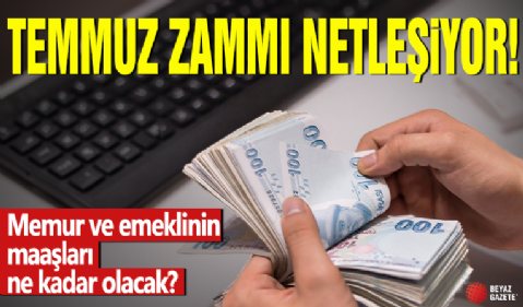 Temmuz zammı netleşiyor! Memur ve emeklinin maaşları ne kadar olacak?