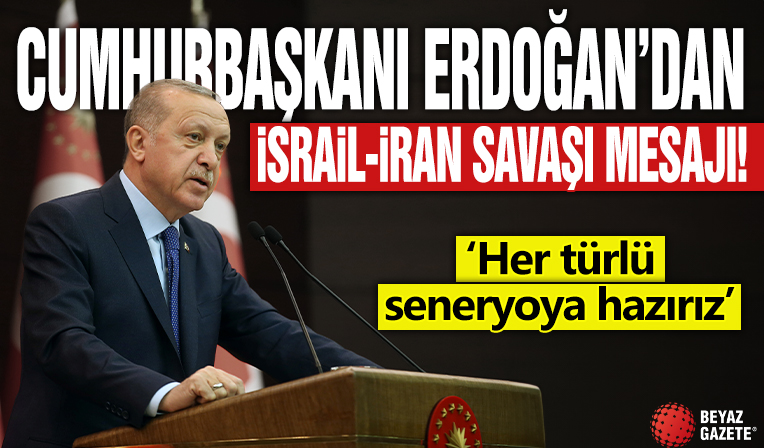 Cumhurbaşkanı Erdoğan'dan İsrail-İran savaşı mesajı: Her türlü senaryoya hazırız!