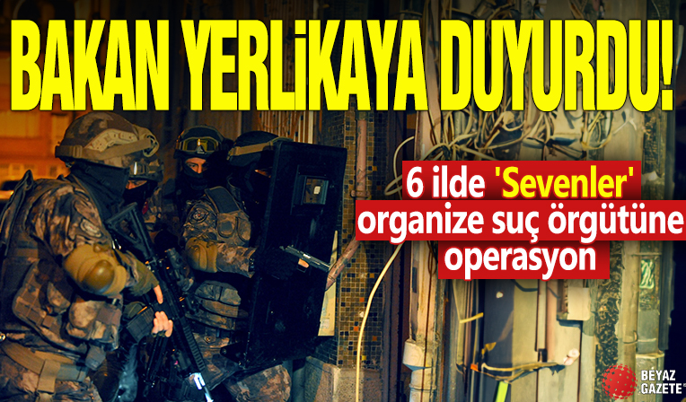 Bakan Yerlikaya duyurdu!  6 ilde 'Sevenler' organize suç örgütüne operasyon