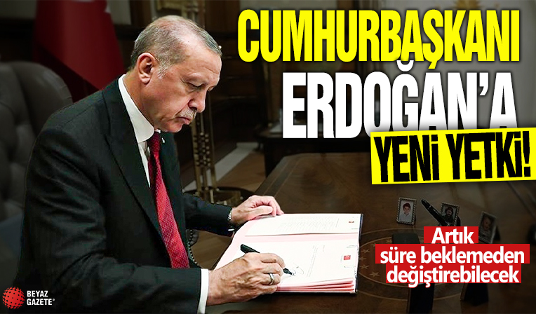Cumhurbaşkanı Erdoğan'a yeni yetki! Artık süre beklemeden değiştirilebilecek