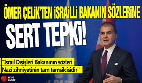 Ömer Çelik’ten, İsrailli bakanın sözlerine sert tepki! 'İsrail Dışişleri Bakanının sözleri Nazi zihniyetinin tam temsilcisidir'