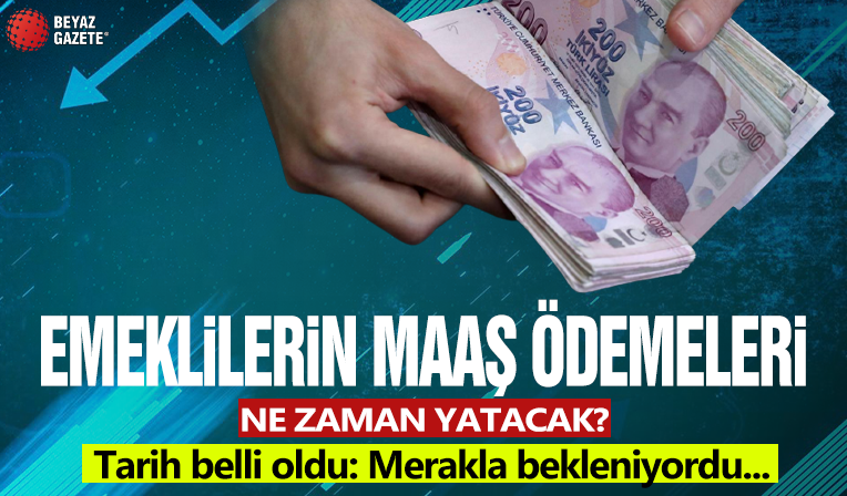 Emeklilerin maaş ödemeleri ne zaman yatacak?