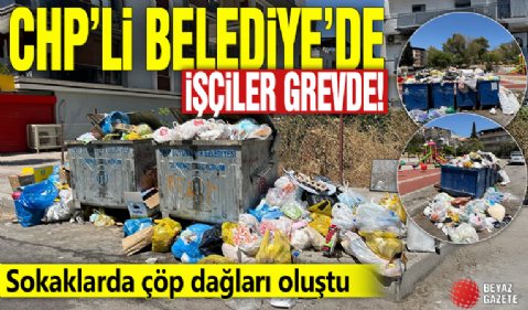 CHP'li Belediye'de işçiler grevde! Sokaklarda çöp dağları oluştu