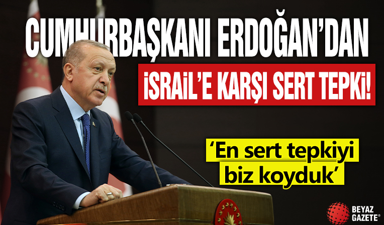 Cumhurbaşkanı Erdoğan'dan İsrail'e karşı sert tepki! 'En sert tepkiyi biz koyduk'