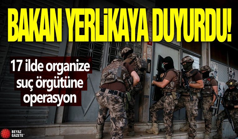 Bakan Yerlikaya duyurdu! 17 ilde organize suç örgütüne operasyon