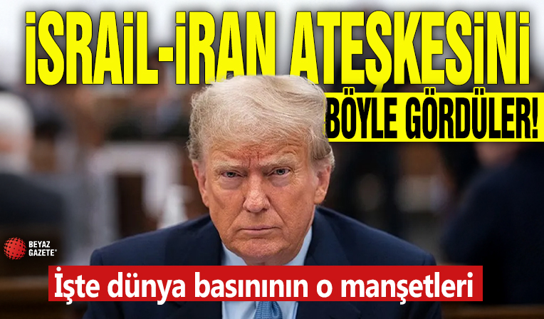 İsrail-İran ateşkesini böyle gördüler! İşte dünya basınının o manşetleri