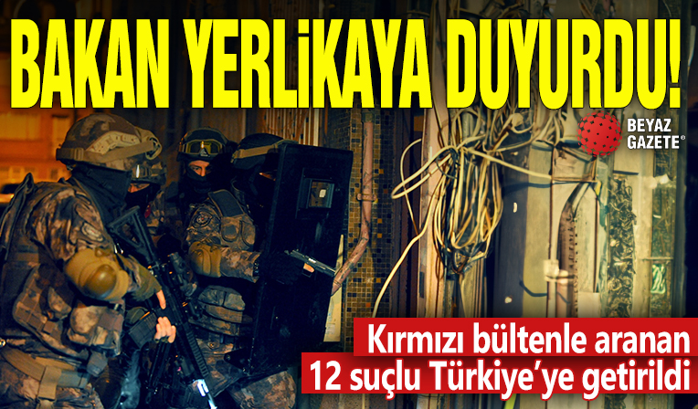 Bakan Yerlikaya duyurdu! Kırmızı bültenle aranan 12 suçlu Türkiye'ye getirildi