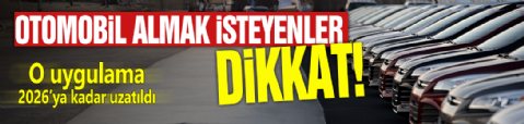 Otomobil almak isteyenler dikkat! O uygulama 2026’ya kadar uzatıldı