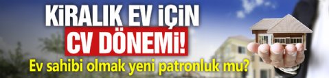 Kiralık ev için CV dönemi! Ev sahibi olmak yeni patronluk mu?
