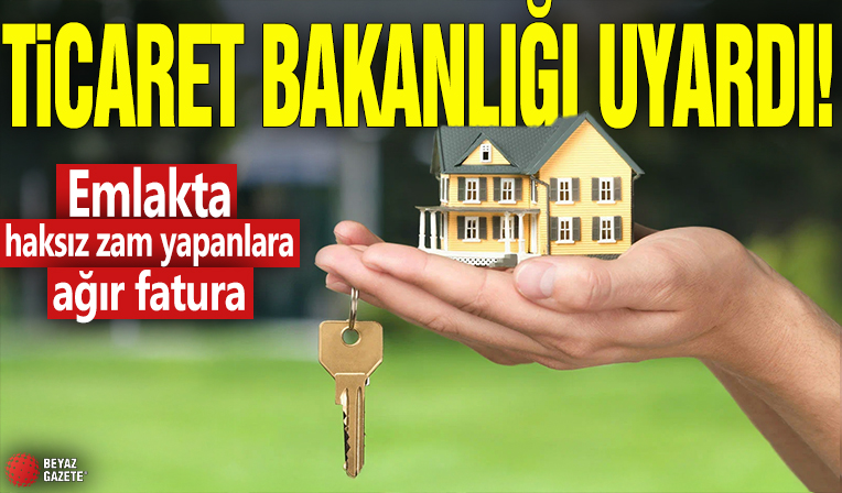 Ticaret Bakanlığı uyardı: Emlakta haksız zam yapanlara ağır fatura!