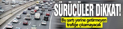 Sürücüler dikkat! Bu şartı yerine getirmeyen trafiğe çıkamayacak