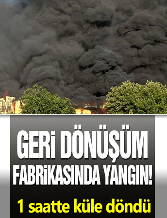 Geri dönüşüm fabrikasında yangın! 1 saatte küle döndü