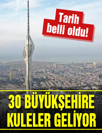 30 büyükşehire kuleler geliyor! Tarih belli oldu