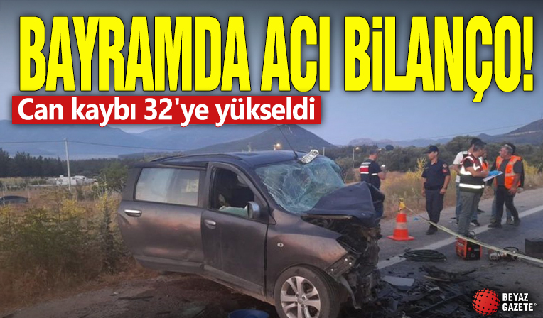 Bayramda acı bilanço! Can kaybı 32'ye yükseldi