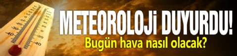 Meteoroloji duyurdu! Bugün hava nasıl olacak?