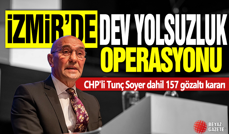 İzmir'de dev yolsuzluk operasyonu! CHP'li Tunç Soyer dahil 157 gözaltı kararı