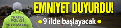 Emniyet duyurdu! 9 ilde başlayacak