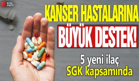 Kanser hastalarına büyük destek! 5 yeni ilaç SGK kapsamında