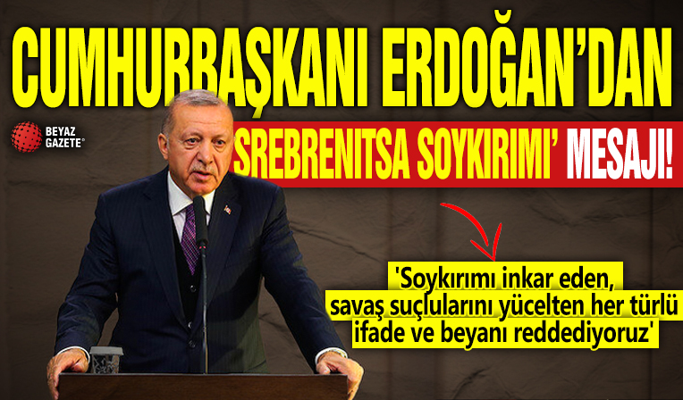Cumhurbaşkanı Erdoğan'dan 'Srebrenitsa Soykırımı' mesajı! 'Soykırımı inkar eden, savaş suçlularını yücelten her türlü ifade ve beyanı reddediyoruz'