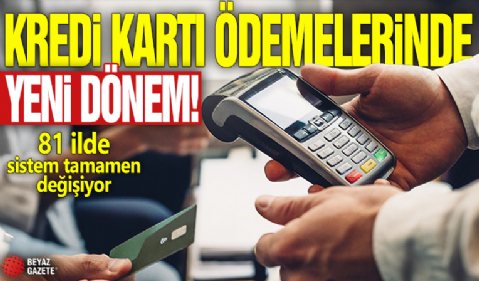 Kredi kartı ödemelerinde yeni dönem: 81 ilde sistem tamamen değişiyor!