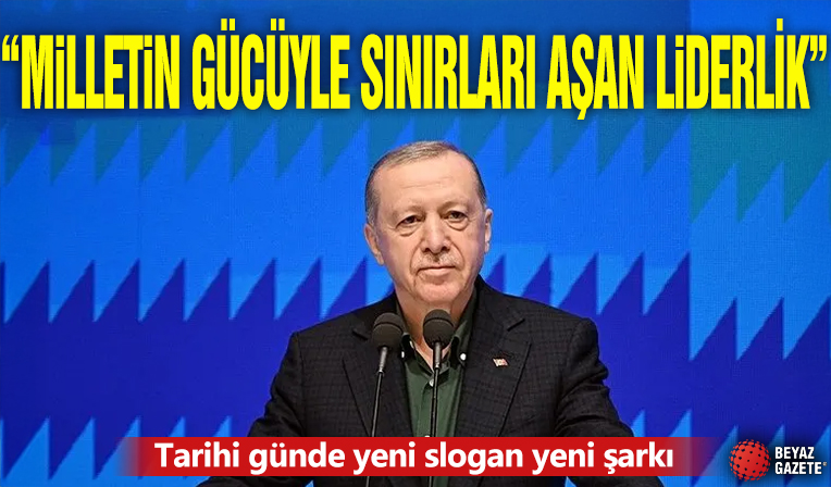'Milletin Gücüyle Sınırları Aşan Liderlik' Tarihi günde yeni slogan yeni şarkı