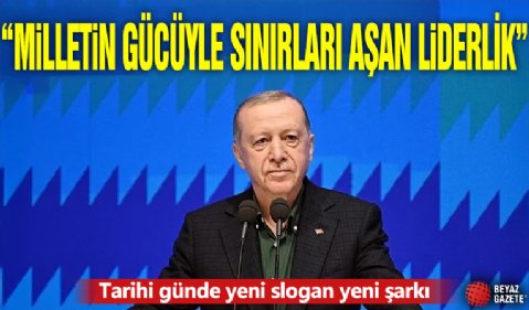 'Milletin Gücüyle Sınırları Aşan Liderlik' Tarihi günde yeni slogan yeni şarkı