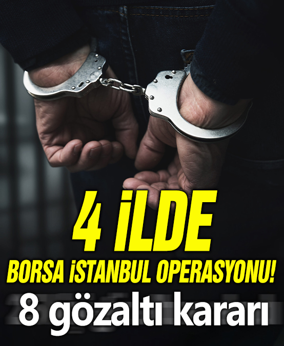 4 ilde Borsa İstanbul operasyonu: 8 gözaltı kararı