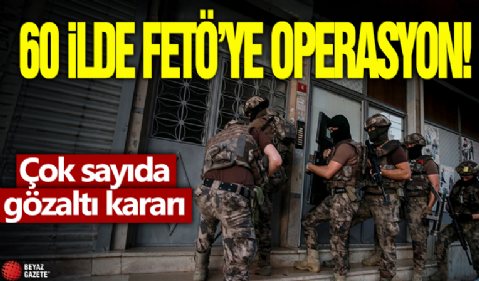 60 ilde FETÖ'ye operasyon! Çok sayıda gözaltı kararı