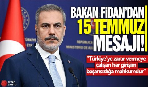 Bakan Fidan’dan 15 Temmuz mesajı! 'Türkiye'ye zarar vermeye çalışan her girişim başarısızlığa mahkumdur'