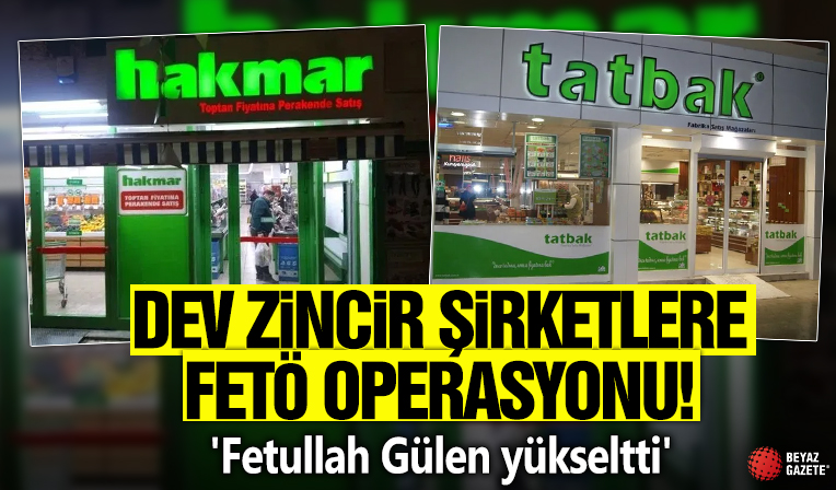 Dev zincir şirketlere FETÖ operasyonu! 'Fetullah Gülen yükseltti'
