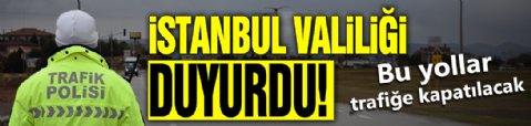 İstanbul Valiliği duyurdu! Bu yollar trafiğe kapatılacak